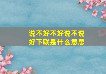 说不好不好说不说好下联是什么意思