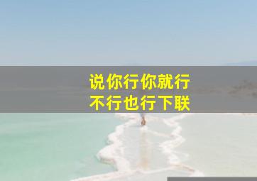 说你行你就行不行也行下联