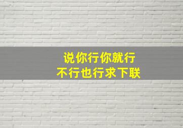 说你行你就行不行也行求下联