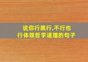 说你行就行,不行也行体现哲学道理的句子