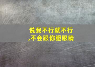 说我不行就不行,不会跟你瞪眼睛