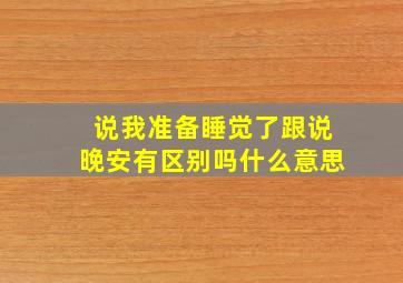 说我准备睡觉了跟说晚安有区别吗什么意思