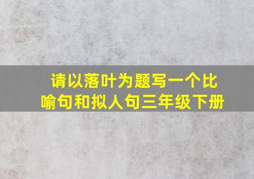 请以落叶为题写一个比喻句和拟人句三年级下册