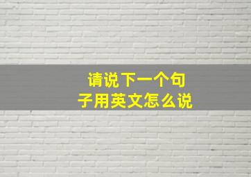 请说下一个句子用英文怎么说