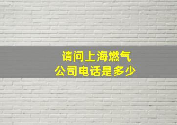 请问上海燃气公司电话是多少