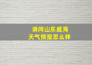 请问山东威海天气预报怎么样