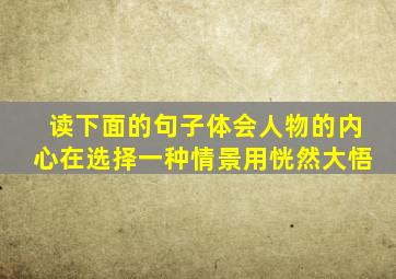 读下面的句子体会人物的内心在选择一种情景用恍然大悟