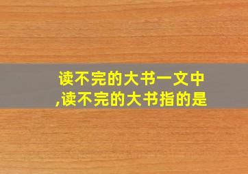 读不完的大书一文中,读不完的大书指的是