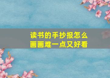 读书的手抄报怎么画画难一点又好看