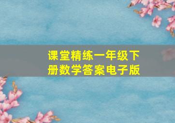 课堂精练一年级下册数学答案电子版