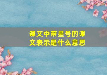 课文中带星号的课文表示是什么意思