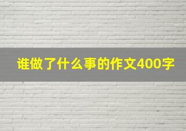 谁做了什么事的作文400字