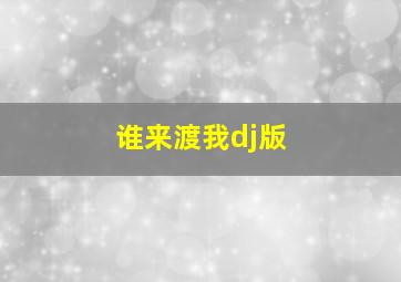 谁来渡我dj版