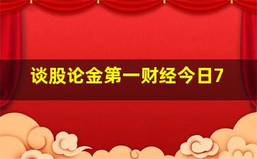 谈股论金第一财经今日7