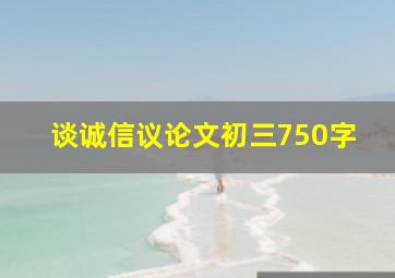 谈诚信议论文初三750字