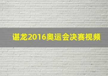 谌龙2016奥运会决赛视频