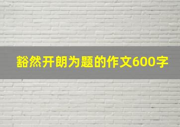 豁然开朗为题的作文600字