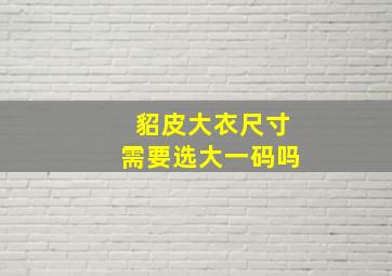 貂皮大衣尺寸需要选大一码吗