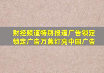 财经频道特别报道广告锁定锁定广告万盏灯亮中国广告