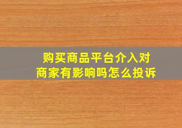 购买商品平台介入对商家有影响吗怎么投诉