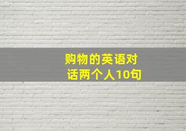 购物的英语对话两个人10句