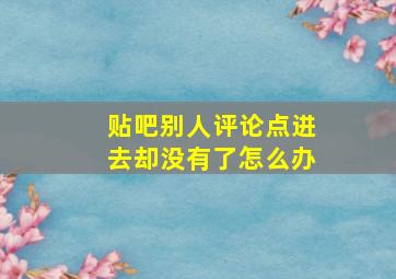 贴吧别人评论点进去却没有了怎么办