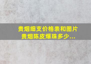 贵烟细支价格表和图片贵烟陈皮爆珠多少...