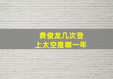 费俊龙几次登上太空是哪一年