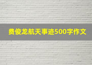 费俊龙航天事迹500字作文