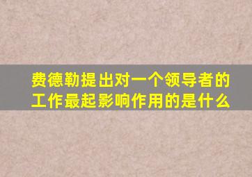 费德勒提出对一个领导者的工作最起影响作用的是什么