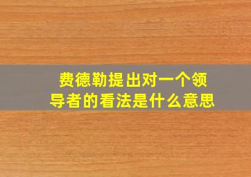 费德勒提出对一个领导者的看法是什么意思