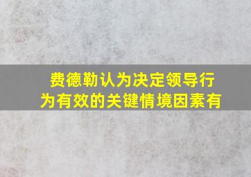 费德勒认为决定领导行为有效的关键情境因素有