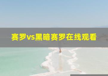 赛罗vs黑暗赛罗在线观看