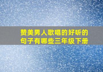 赞美男人歌唱的好听的句子有哪些三年级下册