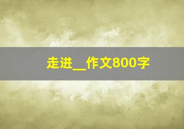 走进__作文800字