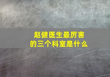 赵健医生最厉害的三个科室是什么