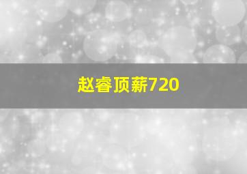 赵睿顶薪720