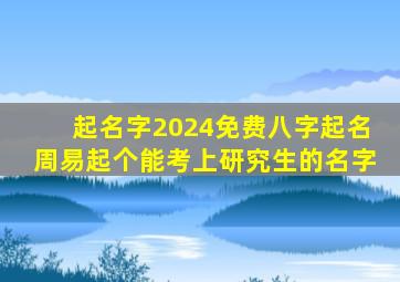 起名字2024免费八字起名周易起个能考上研究生的名字