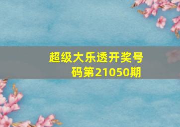 超级大乐透开奖号码第21050期