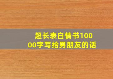 超长表白情书10000字写给男朋友的话