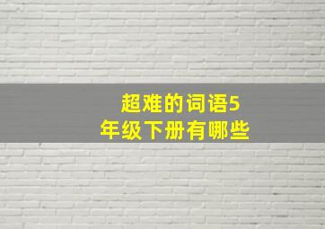 超难的词语5年级下册有哪些