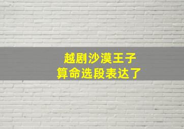 越剧沙漠王子算命选段表达了