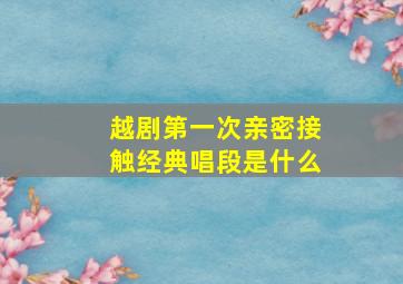 越剧第一次亲密接触经典唱段是什么