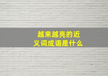 越来越亮的近义词成语是什么