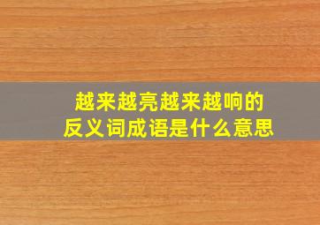 越来越亮越来越响的反义词成语是什么意思