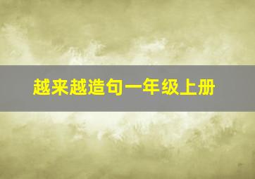 越来越造句一年级上册