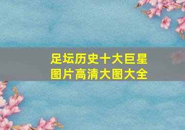 足坛历史十大巨星图片高清大图大全