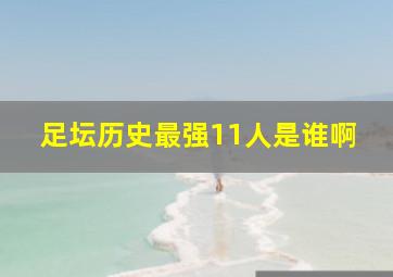 足坛历史最强11人是谁啊