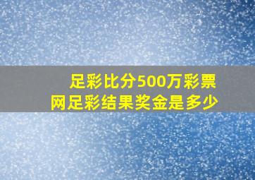 足彩比分500万彩票网足彩结果奖金是多少