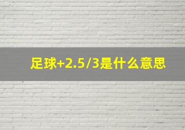 足球+2.5/3是什么意思